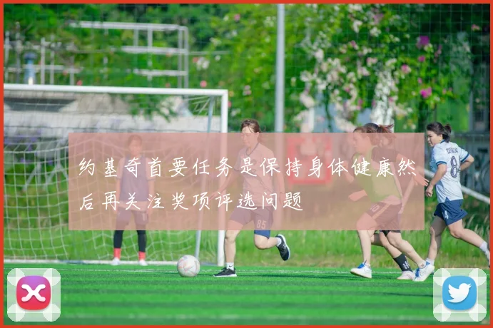 约基奇首要任务是保持身体健康然后再关注奖项评选问题
