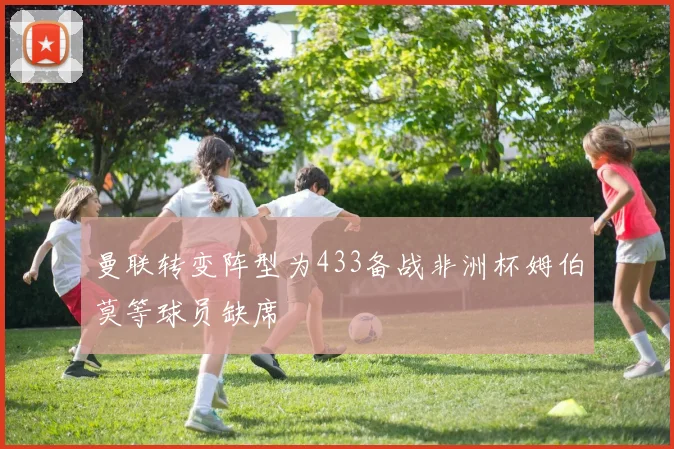 曼联转变阵型为433备战非洲杯姆伯莫等球员缺席