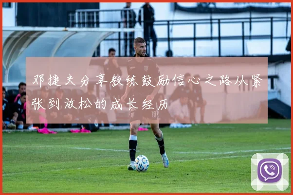 邓捷夫分享教练鼓励信心之路从紧张到放松的成长经历