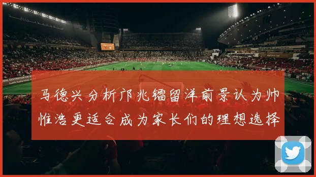 马德兴分析邝兆镭留洋前景认为帅惟浩更适合成为家长们的理想选择