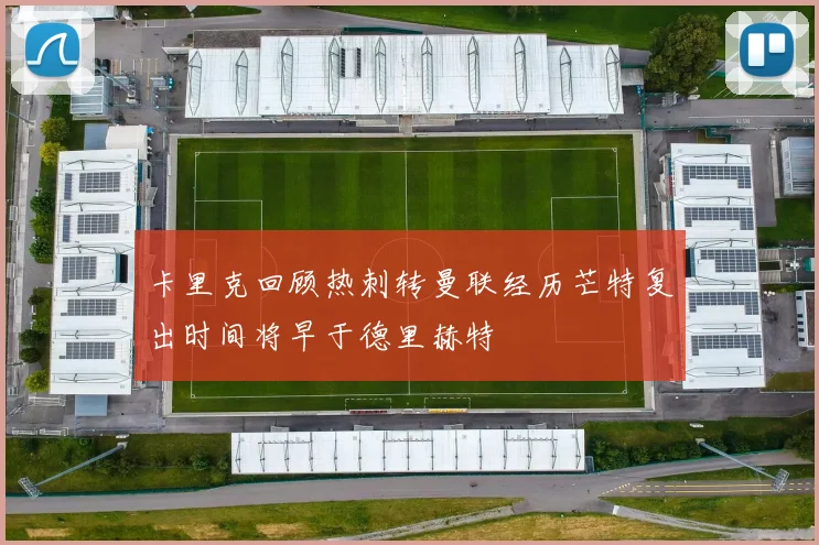卡里克回顾热刺转曼联经历芒特复出时间将早于德里赫特