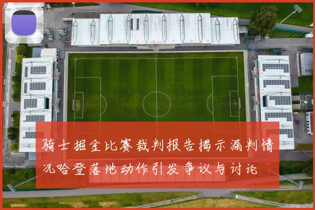 骑士掘金比赛裁判报告揭示漏判情况哈登落地动作引发争议与讨论