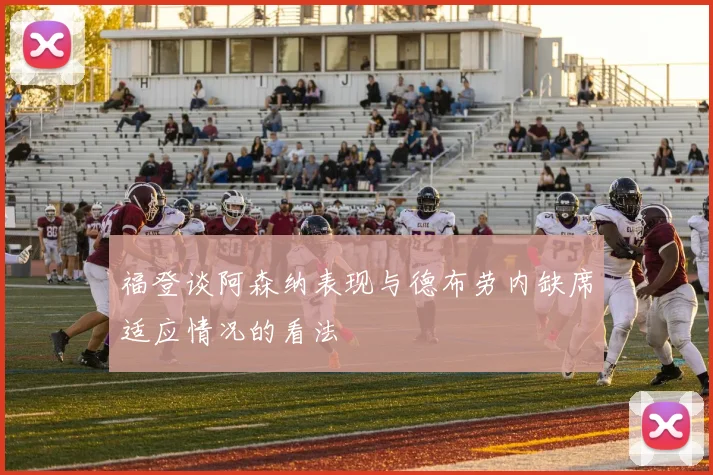 福登谈阿森纳表现与德布劳内缺席适应情况的看法