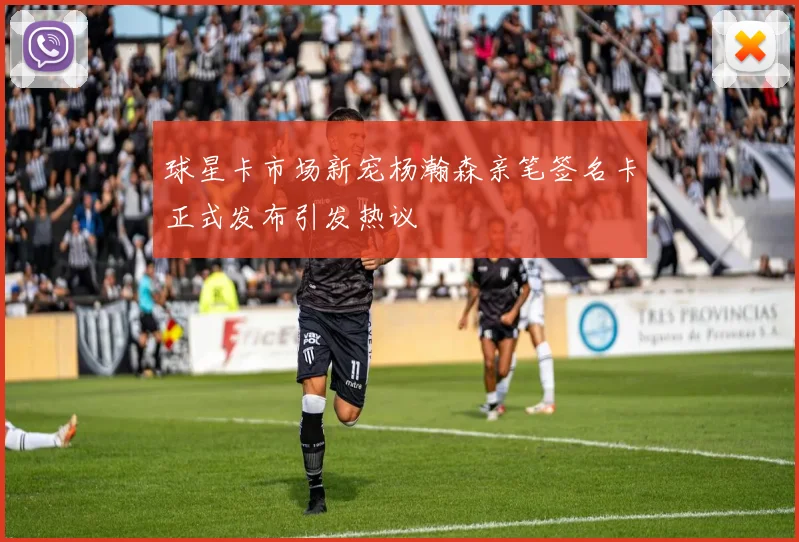 球星卡市场新宠杨瀚森亲笔签名卡正式发布引发热议