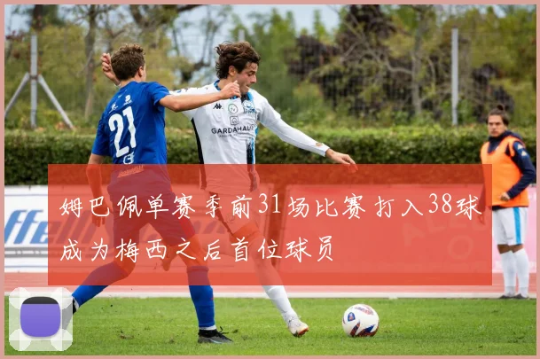 姆巴佩单赛季前31场比赛打入38球成为梅西之后首位球员