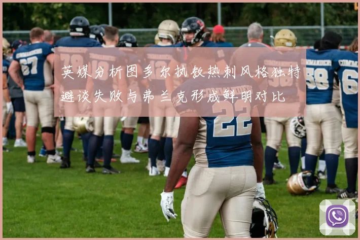 英媒分析图多尔执教热刺风格独特避谈失败与弗兰克形成鲜明对比