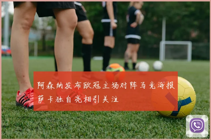 阿森纳发布欧冠主场对阵马竞海报萨卡独自亮相引关注