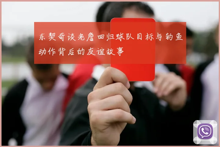 东契奇谈老詹回归球队目标与钓鱼动作背后的友谊故事