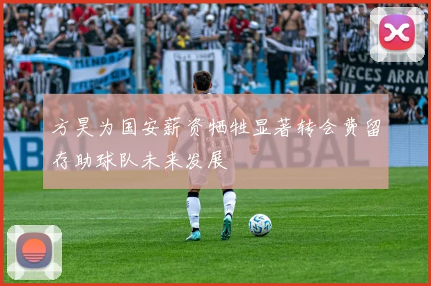 方昊为国安薪资牺牲显著转会费留存助球队未来发展