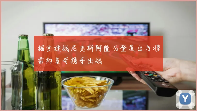 掘金迎战尼克斯阿隆戈登复出与穆雷约基奇携手出战